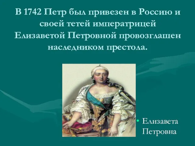 В 1742 Петр был привезен в Россию и своей тетей императрицей Елизаветой