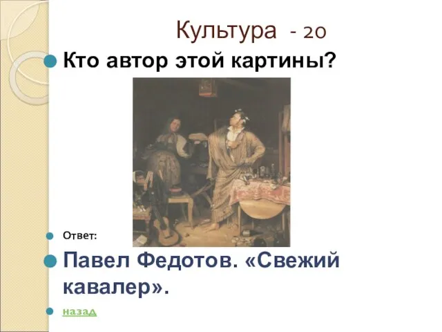 Культура - 20 Кто автор этой картины? Ответ: Павел Федотов. «Свежий кавалер». назад