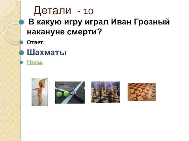 Детали - 10 В какую игру играл Иван Грозный накануне смерти? Ответ: Шахматы Назад
