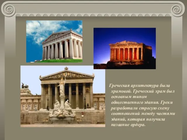 Греческая архитектура была храмовой. Греческий храм был основным типом общественного здания. Греки