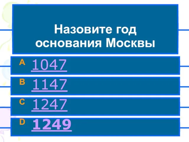 Назовите год основания Москвы A 1047 B 1147 C 1247 D 1249