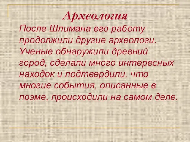 Археология После Шлимана его работу продолжили другие археологи. Ученые обнаружили древний город,