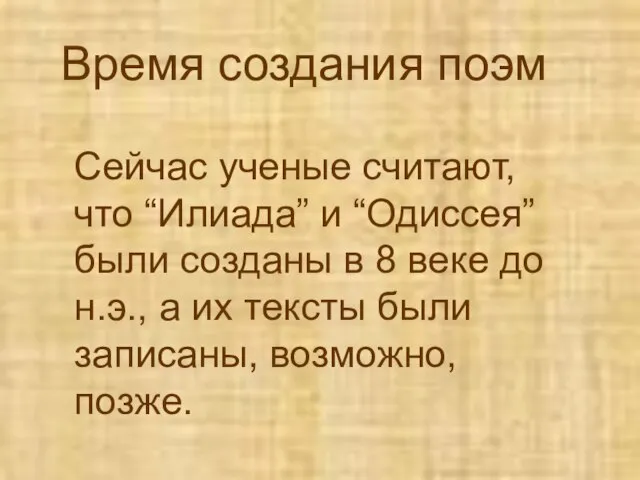 Время создания поэм Сейчас ученые считают, что “Илиада” и “Одиссея” были созданы