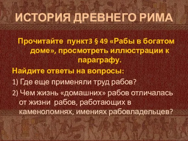 ИСТОРИЯ ДРЕВНЕГО РИМА Прочитайте пункт3 § 49 «Рабы в богатом доме», просмотреть