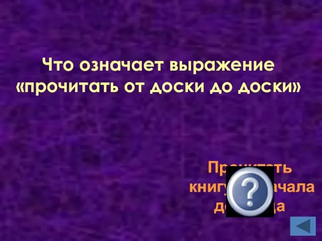 Что означает выражение «прочитать от доски до доски» Прочитать книгу от начала до конца