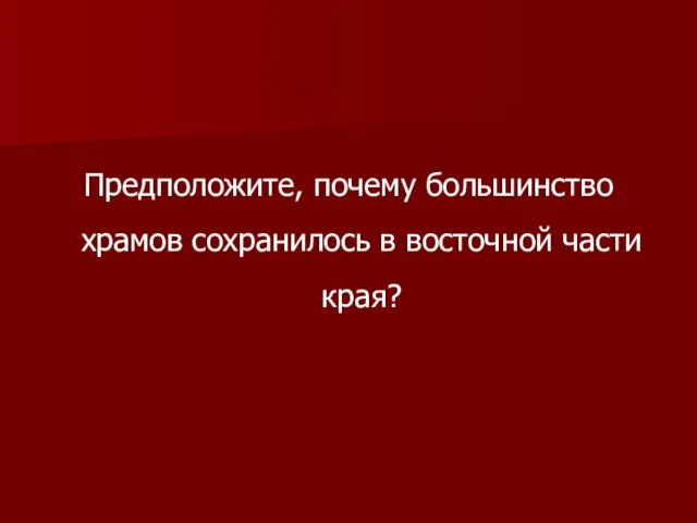 Предположите, почему большинство храмов сохранилось в восточной части края?