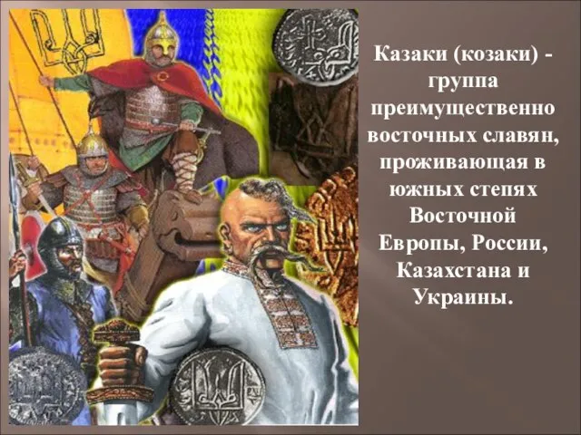 Казаки (козаки) - группа преимущественно восточных славян, проживающая в южных степях Восточной