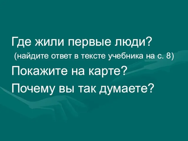 Где жили первые люди? (найдите ответ в тексте учебника на с. 8)