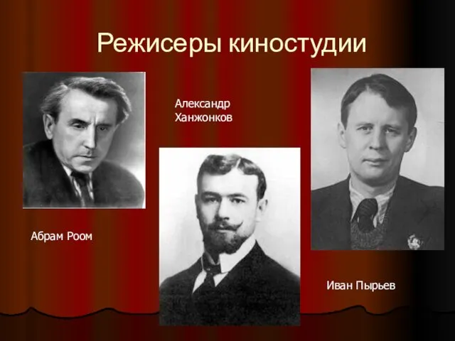 Режисеры киностудии Абрам Роом Александр Ханжонков Иван Пырьев