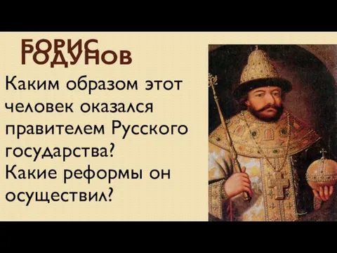 Борис Годунов Каким образом этот человек оказался правителем Русского государства? Какие реформы он осуществил?