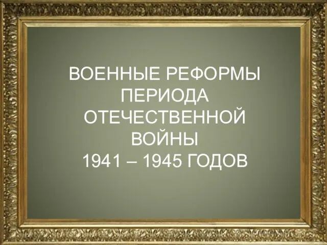 н ВОЕННЫЕ РЕФОРМЫ ПЕРИОДА ОТЕЧЕСТВЕННОЙ ВОЙНЫ 1941 – 1945 ГОДОВ