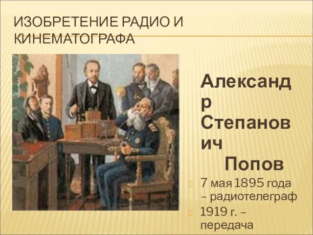 ИЗОБРЕТЕНИЕ РАДИО И КИНЕМАТОГРАФА Александр Степанович Попов 7 мая 1895 года –