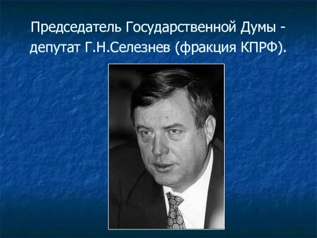 Председатель Государственной Думы - депутат Г.Н.Селезнев (фракция КПРФ).