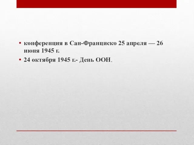 конференция в Сан-Франциско 25 апреля — 26 июня 1945 г. 24 октября 1945 г.- День ООН.