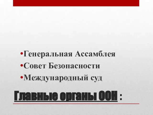 Главные органы ООН : Генеральная Ассамблея Совет Безопасности Международный суд