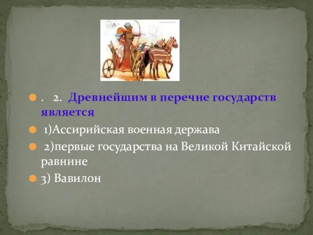 . 2. Древнейшим в перечне государств является 1)Ассирийская военная держава 2)первые государства