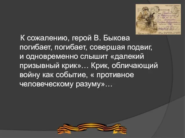 К сожалению, герой В. Быкова погибает, погибает, совершая подвиг, и одновременно слышит