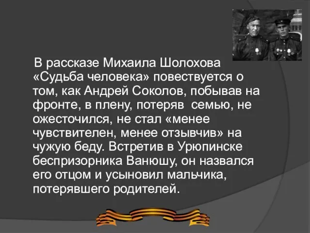 В рассказе Михаила Шолохова «Судьба человека» повествуется о том, как Андрей Соколов,