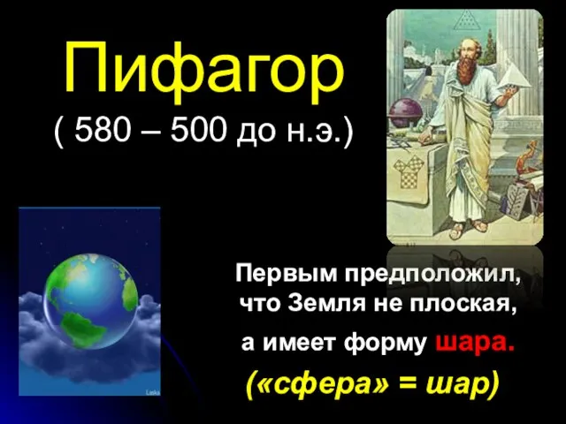 Пифагор ( 580 – 500 до н.э.) Первым предположил, что Земля не