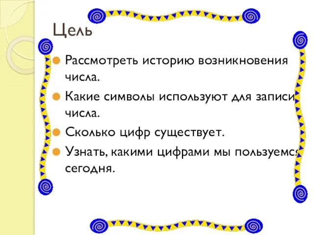 Цель Рассмотреть историю возникновения числа. Какие символы используют для записи числа. Сколько