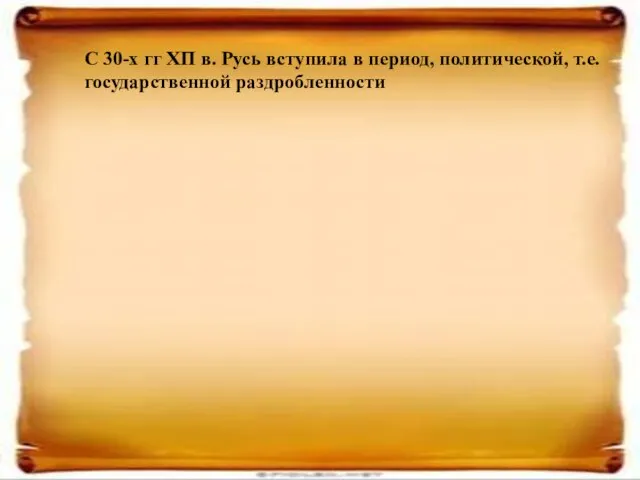 С 30-х гг ХП в. Русь вступила в период, политической, т.е. государственной раздробленности