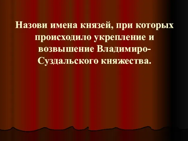 Назови имена князей, при которых происходило укрепление и возвышение Владимиро-Суздальского княжества.