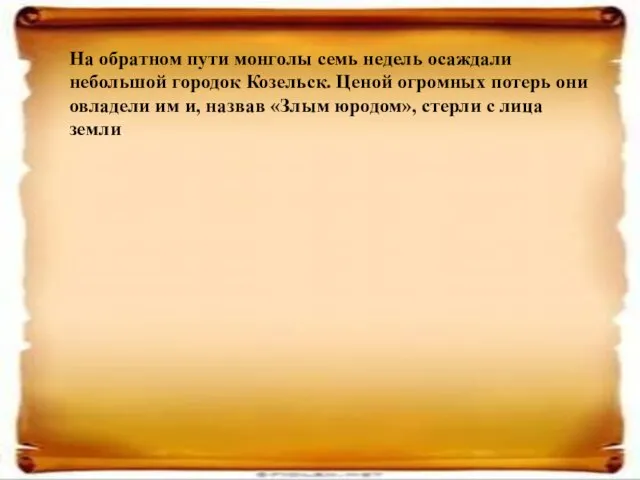 На обратном пути монголы семь недель осаждали небольшой городок Козельск. Ценой огромных