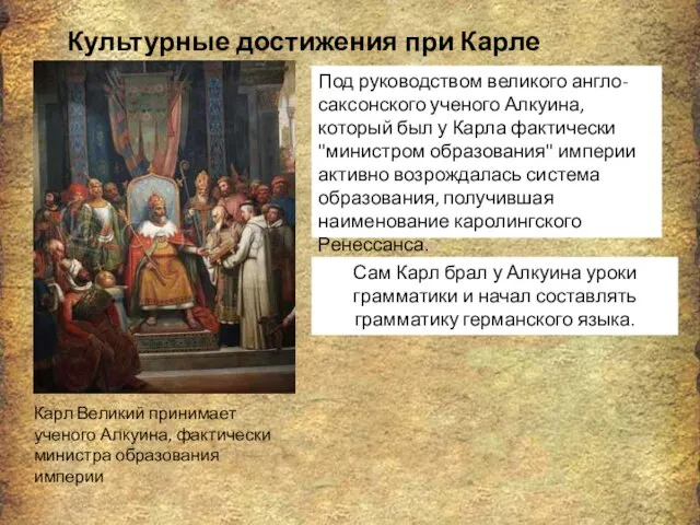 Культурные достижения при Карле Великом Карл Великий принимает ученого Алкуина, фактически министра