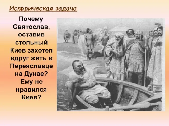 Почему Святослав, оставив стольный Киев захотел вдруг жить в Переяславце на Дунае?