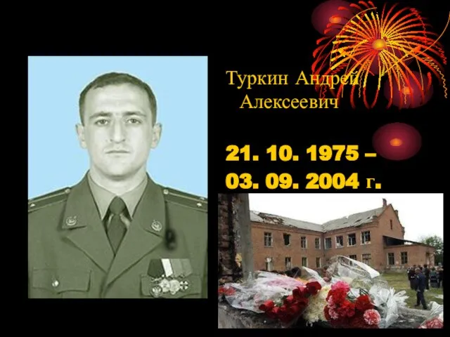 Туркин Андрей Алексеевич 21. 10. 1975 – 03. 09. 2004 г. Герой России