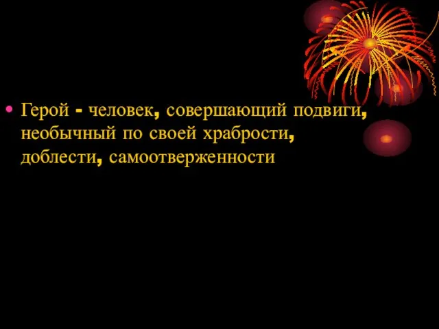 Герой - человек, совершающий подвиги, необычный по своей храбрости, доблести, самоотверженности