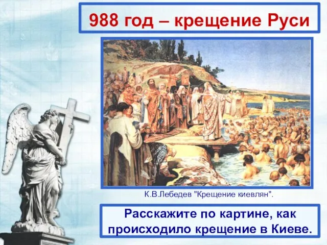 988 год – крещение Руси Расскажите по картине, как происходило крещение в Киеве. К.В.Лебедев "Крещение киевлян".