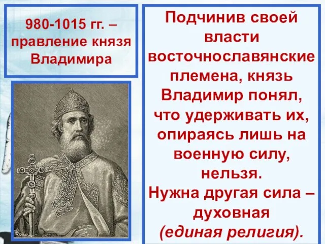 980-1015 гг. – правление князя Владимира Подчинив своей власти восточнославянские племена, князь