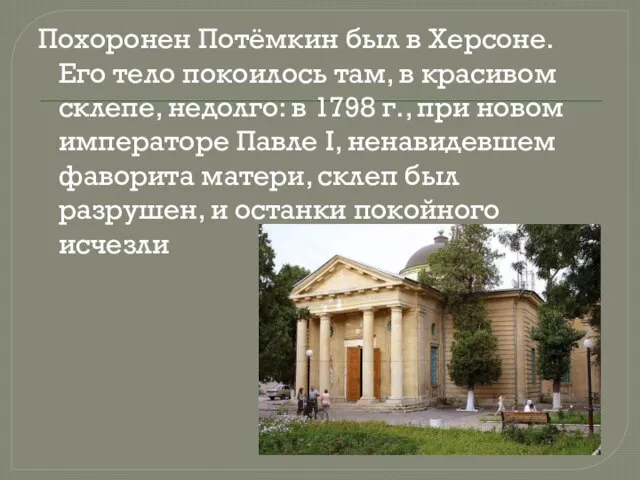 Похоронен Потёмкин был в Херсоне. Его тело покоилось там, в красивом склепе,