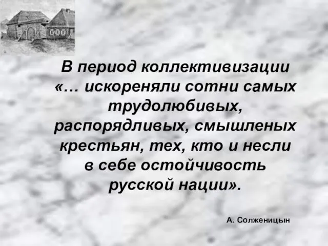 В период коллективизации «… искореняли сотни самых трудолюбивых, распорядливых, смышленых крестьян, тех,