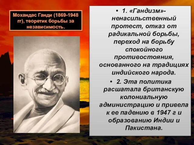 Мохандас Ганди (1869-1948 гг), теоретик борьбы за независимость. 1. «Гандизм»- ненасильственный протест,