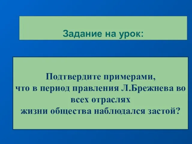 Задание на урок: Подтвердите примерами, что в период правления Л.Брежнева во всех