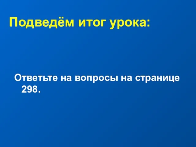 Подведём итог урока: Ответьте на вопросы на странице 298.