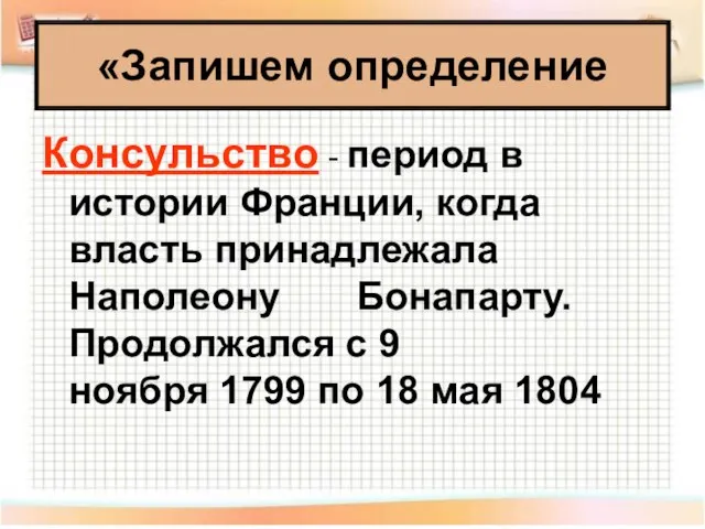 «Запишем определение Консульство - период в истории Франции, когда власть принадлежала Наполеону