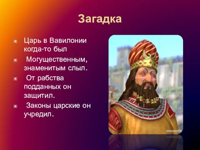 Загадка Царь в Вавилонии когда-то был Могущественным, знаменитым слыл. От рабства подданных