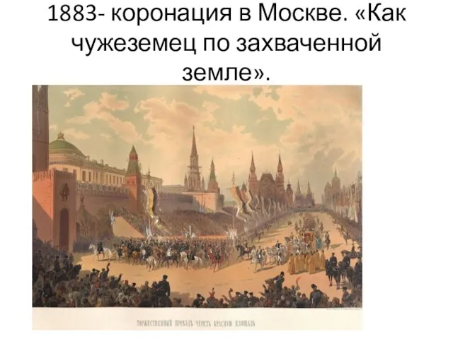 1883- коронация в Москве. «Как чужеземец по захваченной земле».