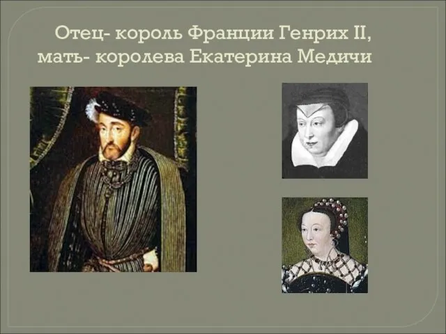 Отец- король Франции Генрих II, мать- королева Екатерина Медичи