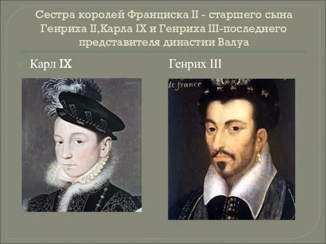 Сестра королей Франциска II - старшего сына Генриха II,Карла IX и Генриха