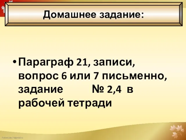 Параграф 21, записи, вопрос 6 или 7 письменно, задание № 2,4 в рабочей тетради Домашнее задание: