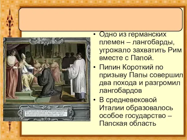 Одно из германских племен – лангобарды, угрожало захватить Рим вместе с Папой.