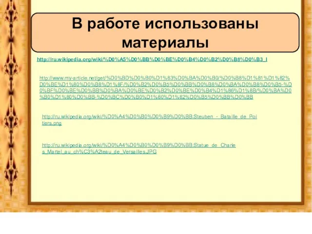 http://ru.wikipedia.org/wiki/%D0%A5%D0%BB%D0%BE%D0%B4%D0%B2%D0%B8%D0%B3_I В работе использованы материалы http://www.my-article.net/get/%D0%BD%D0%B0%D1%83%D0%BA%D0%B0/%D0%B8%D1%81%D1%82%D0%BE%D1%80%D0%B8%D1%8F/%D0%B2%D0%B5%D0%BB%D0%B8%D0%BA%D0%B8%D0%B5-%D0%BF%D0%BE%D0%BB%D0%BA%D0%BE%D0%B2%D0%BE%D0%B4%D1%86%D1%8B/%D0%BA%D0%B0%D1%80%D0%BB-%D0%BC%D0%B0%D1%80%D1%82%D0%B5%D0%BB%D0%BB http://ru.wikipedia.org/wiki/%D0%A4%D0%B0%D0%B9%D0%BB:Steuben_-_Bataille_de_Poitiers.png http://ru.wikipedia.org/wiki/%D0%A4%D0%B0%D0%B9%D0%BB:Statue_de_Charles_Martel_au_ch%C3%A2teau_de_Versailles.JPG