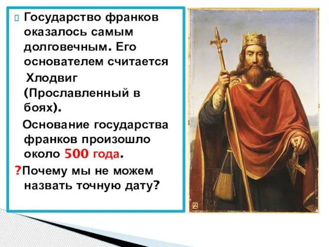 Государство франков оказалось самым долговечным. Его основателем считается Хлодвиг (Прославленный в боях).