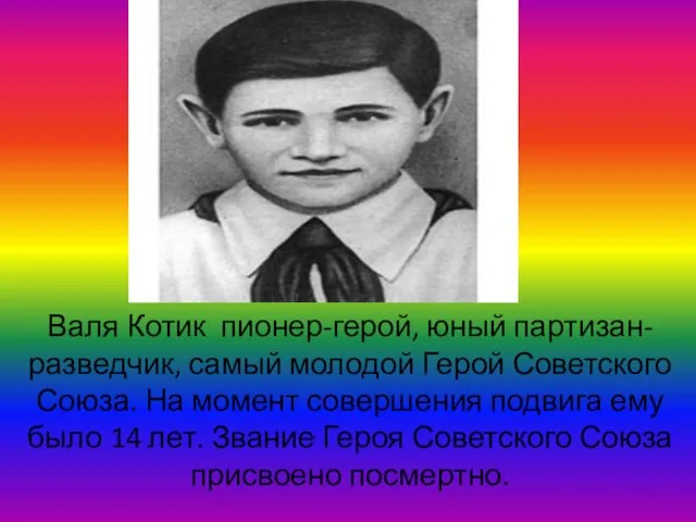 Валя Котик пионер-герой, юный партизан-разведчик, самый молодой Герой Советского Союза. На момент