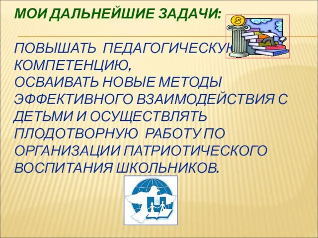 МОИ ДАЛЬНЕЙШИЕ ЗАДАЧИ: ПОВЫШАТЬ ПЕДАГОГИЧЕСКУЮ КОМПЕТЕНЦИЮ, ОСВАИВАТЬ НОВЫЕ МЕТОДЫ ЭФФЕКТИВНОГО ВЗАИМОДЕЙСТВИЯ С