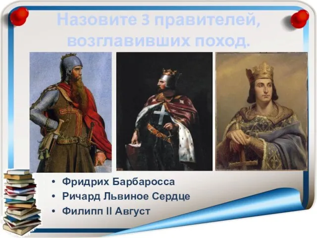 Назовите 3 правителей, возглавивших поход. Фридрих Барбаросса Ричард Львиное Сердце Филипп ΙΙ Август